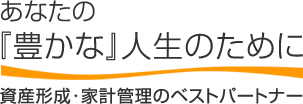 あなたの「豊かな」人生のために 資産形成・住宅購入のベストパートナー