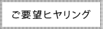 ご要望ヒヤリング